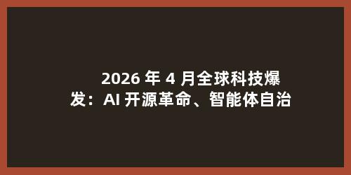 2026 年 4 月全球科技爆发：AI 开源革命、智能体自治、太空算力与硬核装备齐刷新